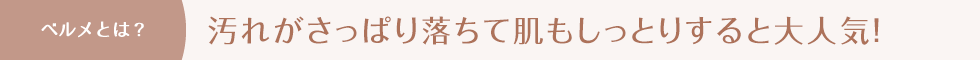 ベルメとは？汚れがさっぱり落ちて肌もしっとりすると大人気！