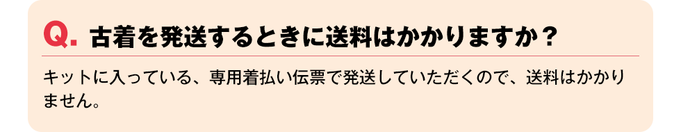 Q. 古着を発送するときに送料はかかりますか？【キットに入っている、専用着払い伝票で発送していただくので、送料はかかりません。】